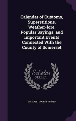 Calendar of Customs, Superstitions, Weather-lore, Popular Sayings, and Important Events Connected With the County of Somerset(English, Hardcover, unknown)