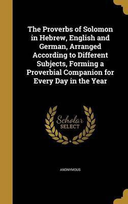The Proverbs of Solomon in Hebrew, English and German, Arranged According to Different Subjects, Forming a Proverbial Companion for Every Day in the Year(English, Hardcover, unknown)