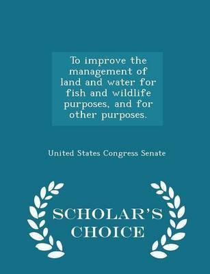 To Improve the Management of Land and Water for Fish and Wildlife Purposes, and for Other Purposes. - Scholar's Choice Edition(English, Paperback, unknown)