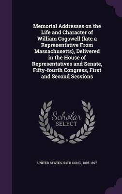 Memorial Addresses on the Life and Character of William Cogswell (late a Representative From Massachusetts), Delivered in the House of Representatives and Senate, Fifty-fourth Congress, First and Second Sessions(English, Hardcover, unknown)