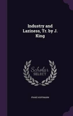 Industry and Laziness, Tr. by J. King(English, Hardcover, Hoffmann Franz)