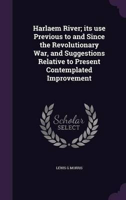 Harlaem River; its use Previous to and Since the Revolutionary War, and Suggestions Relative to Present Contemplated Improvement(English, Hardcover, Morris Lewis G)