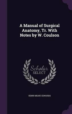 A Manual of Surgical Anatomy, Tr. With Notes by W. Coulson(English, Hardcover, Milne-Edwards Henri)
