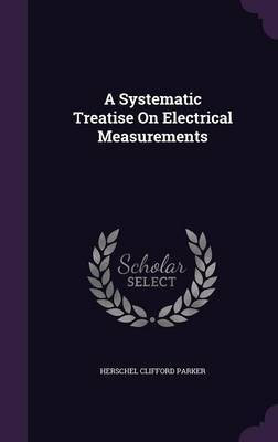A Systematic Treatise On Electrical Measurements(English, Hardcover, Parker Herschel Clifford)