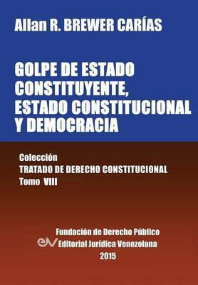 GOLPE DE ESTADO CONSTITUYENTE, ESTADO CONSTITUCIONAL Y DEMOCRACIA. Coleccion Tratado de Derecho Constitucional, Tomo VIII(Spanish, Paperback, Brewer-Carias Allan R)