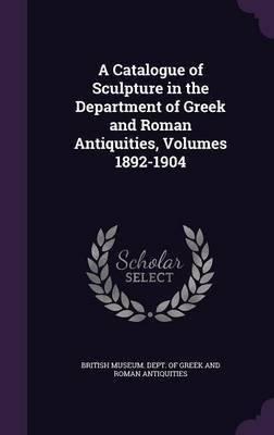 A Catalogue of Sculpture in the Department of Greek and Roman Antiquities, Volumes 1892-1904(English, Hardcover, unknown)