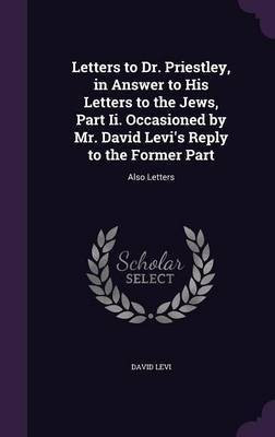 Letters to Dr. Priestley, in Answer to His Letters to the Jews, Part Ii. Occasioned by Mr. David Levi's Reply to the Former Part(English, Hardcover, Levi David)