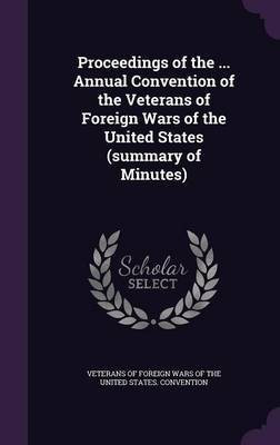 Proceedings of the ... Annual Convention of the Veterans of Foreign Wars of the United States (summary of Minutes)(English, Hardcover, unknown)