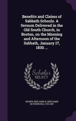 Benefits and Claims of Sabbath Schools. A Sermon Delivered in the Old South Church, in Boston, on the Morning and Afternoon of the Sabbath, January 17, 1830. ..(English, Hardcover, unknown)