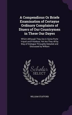A Compendious Or Briefe Examination of Certayne Ordinary Complaints of Diuers of Our Countrymen in These Our Dayes(English, Hardcover, Stafford William)