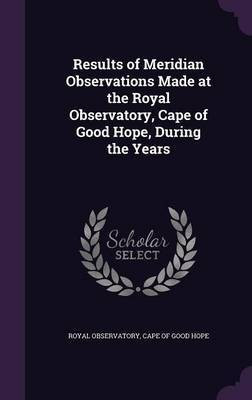 Results of Meridian Observations Made at the Royal Observatory, Cape of Good Hope, During the Years(English, Hardcover, unknown)
