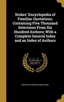 Stokes' Encyclopedia of Familiar Quotations; Containing Five Thousand Selections From Six Hundred Authors; With a Complete General Index and an Index of Authors(English, Hardcover, unknown) Stokes' Encyclopedia of Familiar Quotations; Containing Five Thousand Selections From Six Hundred Authors; With a Complete General Index and an Index of Authors(English, Hardcover, unknown)