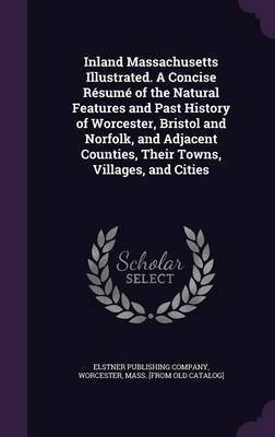 Inland Massachusetts Illustrated. A Concise Resume of the Natural Features and Past History of Worcester, Bristol and Norfolk, and Adjacent Counties, Their Towns, Villages, and Cities(English, Hardcover, unknown)