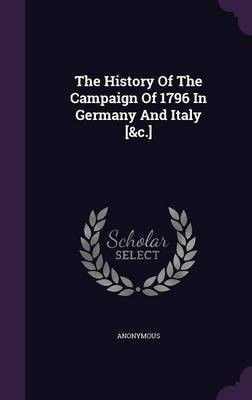 The History Of The Campaign Of 1796 In Germany And Italy [&c.](English, Hardcover, Anonymous)