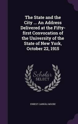The State and the City ... An Address Delivered at the Fifty-first Convocation of the University of the State of New York, October 22, 1915(English, Hardcover, Moore Ernest Carroll) The State and the City ... An Address Delivered at the Fifty-first Convocation of the University of the State of New York, October 22, 1915(English, Hardcover, Moore Ernest Carroll)