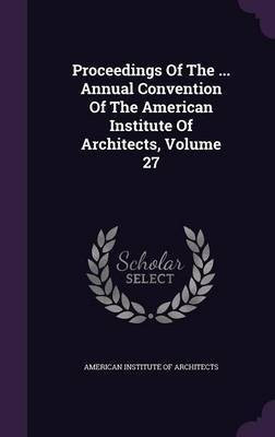 Proceedings Of The ... Annual Convention Of The American Institute Of Architects, Volume 27(English, Hardcover, unknown)