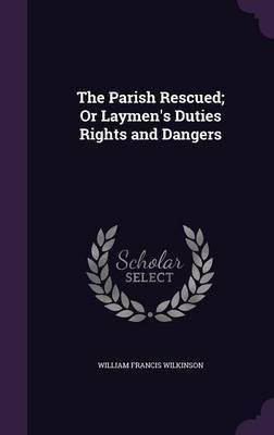 The Parish Rescued; Or Laymen's Duties Rights and Dangers(English, Hardcover, Wilkinson William Francis)