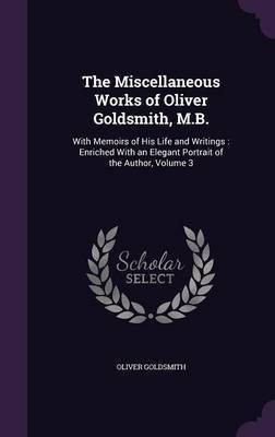 The Miscellaneous Works of Oliver Goldsmith, M.B.(English, Hardcover, Goldsmith Oliver)