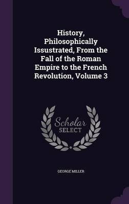 History, Philosophically Issustrated, From the Fall of the Roman Empire to the French Revolution, Volume 3(English, Hardcover, Miller George)