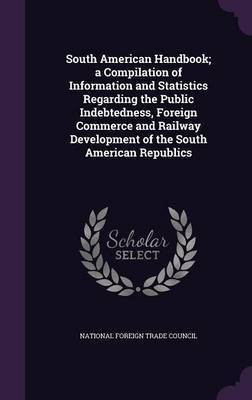 South American Handbook; a Compilation of Information and Statistics Regarding the Public Indebtedness, Foreign Commerce and Railway Development of the South American Republics(English, Hardcover, unknown) South American Handbook; a Compilation of Information and Statistics Regarding the Public Indebtedness, Foreign Commerce and Railway Development of the South American Republics(English, Hardcover, unknown)