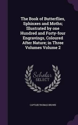 The Book of Butterflies, Sphinxes and Moths; Illustrated by one Hundred and Forty-four Engravings, Coloured After Nature; in Three Volumes Volume 2(English, Hardcover, Brown Captain Thomas)