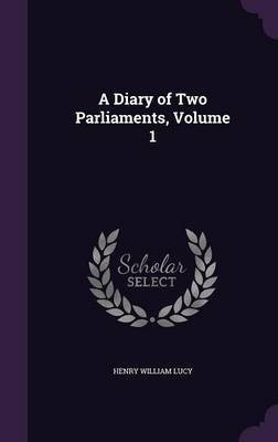 A Diary of Two Parliaments, Volume 1(English, Hardcover, Lucy Henry William Sir)