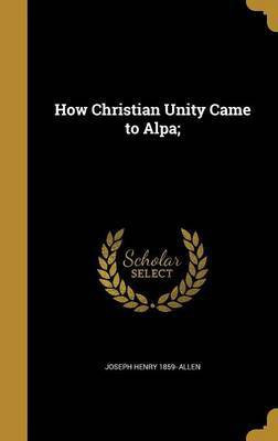 How Christian Unity Came to Alpa;(English, Hardcover, Allen Joseph Henry 1859-)
