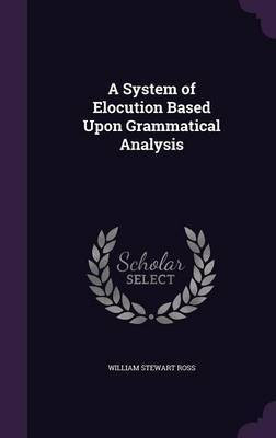 A System of Elocution Based Upon Grammatical Analysis(English, Hardcover, Ross William Stewart)
