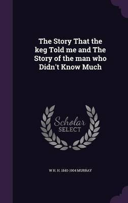 The Story That the keg Told me and The Story of the man who Didn't Know Much(English, Hardcover, Murray W H H 1840-1904)
