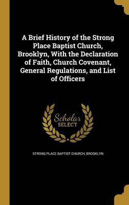 A Brief History of the Strong Place Baptist Church, Brooklyn, With the Declaration of Faith, Church Covenant, General Regulations, and List of Officers(English, Hardcover, unknown) A Brief History of the Strong Place Baptist Church, Brooklyn, With the Declaration of Faith, Church Covenant, General Regulations, and List of Officers(English, Hardcover, unknown)