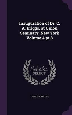 Inauguration of Dr. C. A. Briggs, at Union Seminary, New York Volume 4 pt.8(English, Hardcover, Beattie Francis R)