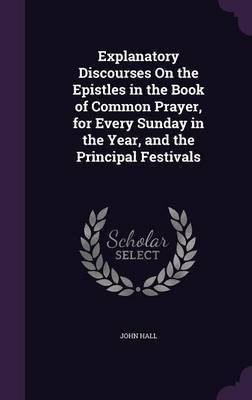Explanatory Discourses On the Epistles in the Book of Common Prayer, for Every Sunday in the Year, and the Principal Festivals(English, Hardcover, Hall John)