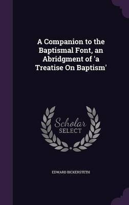 A Companion to the Baptismal Font, an Abridgment of 'a Treatise On Baptism'(English, Hardcover, Bickersteth Edward)