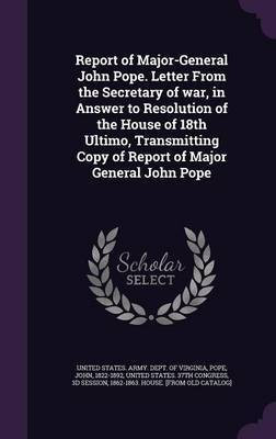Report of Major-General John Pope. Letter From the Secretary of war, in Answer to Resolution of the House of 18th Ultimo, Transmitting Copy of Report of Major General John Pope(English, Hardcover, Pope John) Report of Major-General John Pope. Letter From the Secretary of war, in Answer to Resolution of the House of 18th Ultimo, Transmitting Copy of Report of Major General John Pope(English, Hardcover, Pope John)