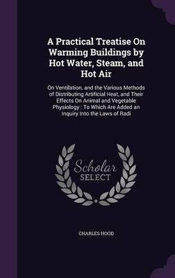 A Practical Treatise On Warming Buildings by Hot Water, Steam, and Hot Air(English, Hardcover, Hood Charles)
