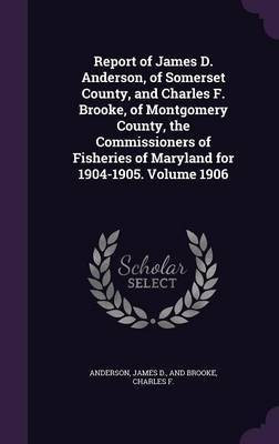 Report of James D. Anderson, of Somerset County, and Charles F. Brooke, of Montgomery County, the Commissioners of Fisheries of Maryland for 1904-1905. Volume 1906(English, Hardcover, unknown) Report of James D. Anderson, of Somerset County, and Charles F. Brooke, of Montgomery County, the Commissioners of Fisheries of Maryland for 1904-1905. Volume 1906(English, Hardcover, unknown)