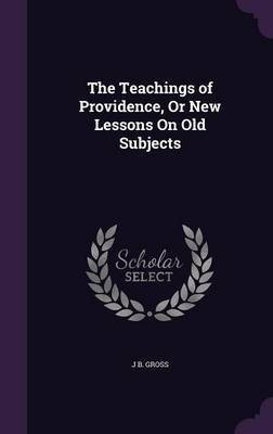 The Teachings of Providence, Or New Lessons On Old Subjects(English, Hardcover, Gross J B)