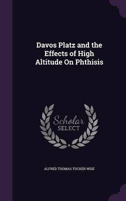 Davos Platz and the Effects of High Altitude On Phthisis(English, Hardcover, Wise Alfred Thomas Tucker)