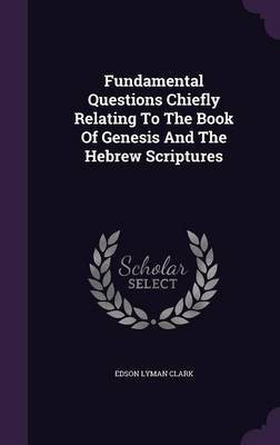 Fundamental Questions Chiefly Relating To The Book Of Genesis And The Hebrew Scriptures(English, Hardcover, Clark Edson Lyman)