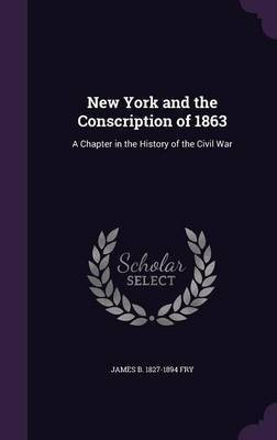 New York and the Conscription of 1863(English, Hardcover, Fry James B 1827-1894)