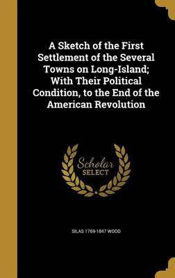 A Sketch of the First Settlement of the Several Towns on Long-Island; With Their Political Condition, to the End of the American Revolution(English, Hardcover, Wood Silas 1769-1847)