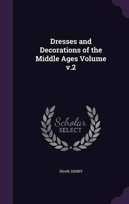 Dresses and Decorations of the Middle Ages Volume v.2(English, Hardcover, Henry Shaw)