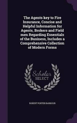 The Agents key to Fire Insurance, Concise and Helpful Information for Agents, Brokers and Field men Regarding Essentials of the Business, Includes a Comprehensive Collection of Modern Forms(English, Hardcover, Barbour Robert Porter) The Agents key to Fire Insurance, Concise and Helpful Information for Agents, Brokers and Field men Regarding Essentials of the Business, Includes a Comprehensive Collection of Modern Forms(English, Hardcover, Barbour Robert Porter)
