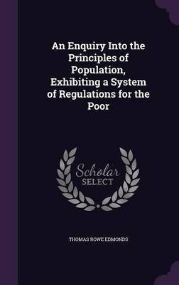 An Enquiry Into the Principles of Population, Exhibiting a System of Regulations for the Poor(English, Hardcover, Edmonds Thomas Rowe)