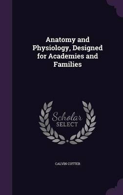 Anatomy and Physiology, Designed for Academies and Families(English, Hardcover, Cutter Calvin)