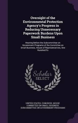 Oversight of the Environmental Protection Agency's Progress in Reducing Unnecessary Paperwork Burdens Upon Small Business(English, Hardcover, unknown)