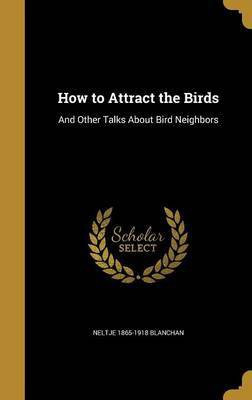How to Attract the Birds(English, Hardcover, Blanchan Neltje 1865-1918)