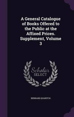 A General Catalogue of Books Offered to the Public at the Affixed Prices. Supplement, Volume 3(English, Hardcover, Quaritch Bernard)