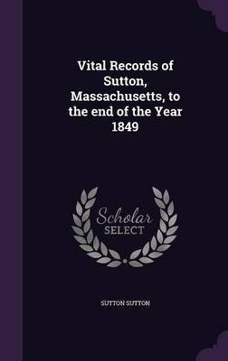 Vital Records of Sutton, Massachusetts, to the end of the Year 1849(English, Hardcover, Sutton Sutton)