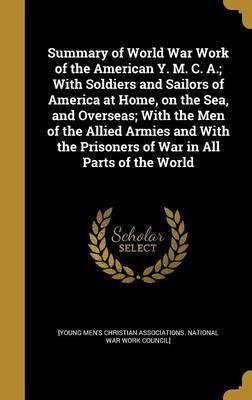 Summary of World War Work of the American Y. M. C. A.; With Soldiers and Sailors of America at Home, on the Sea, and Overseas; With the Men of the Allied Armies and With the Prisoners of War in All Parts of the World(English, Hardcover, unknown) Summary of World War Work of the American Y. M. C. A.; With Soldiers and Sailors of America at Home, on the Sea, and Overseas; With the Men of the Allied Armies and With the Prisoners of War in All Parts of the World(English, Hardcover, unknown)